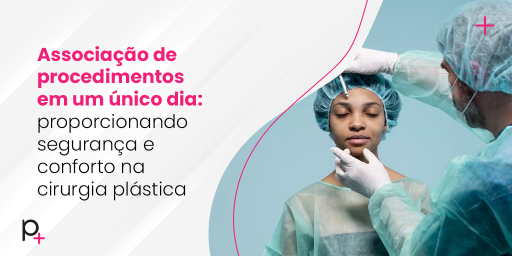 Associação de procedimentos em um único dia: proporcionando segurança e conforto na cirurgia plástica